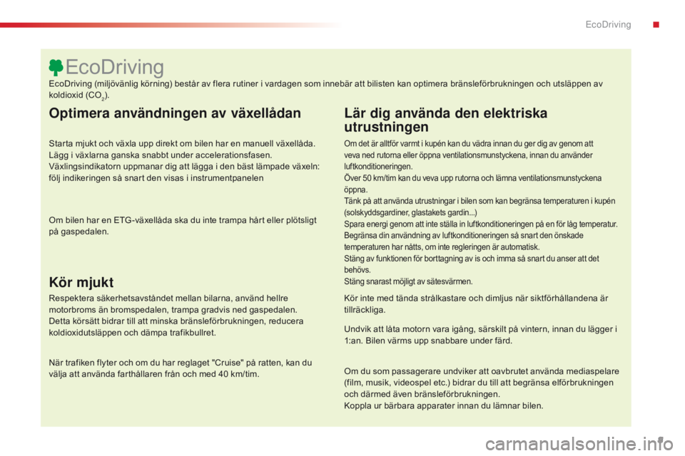 CITROEN C4 CACTUS 2016  InstruktionsbÖcker (in Swedish) 9
C4-cactus_sv_Chap00c_eco-conduite_ed01-2015
Optimera användningen av växellådan
Starta mjukt och växla upp direkt om bilen har en manuell växellåda. 
Lägg i växlarna ganska snabbt under acce