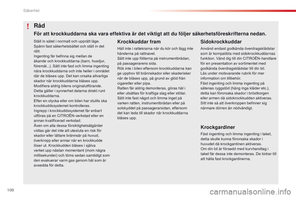 CITROEN C4 CACTUS 2016  InstruktionsbÖcker (in Swedish) 100
C4-cactus_sv_Chap05_securite_ed01-2015
Ställ in sätet i normalt och upprätt läge.
Spänn fast säkerhetsbältet och ställ in det 
rätt.
Ingenting får befinna sig mellan de 
åkande och kroc