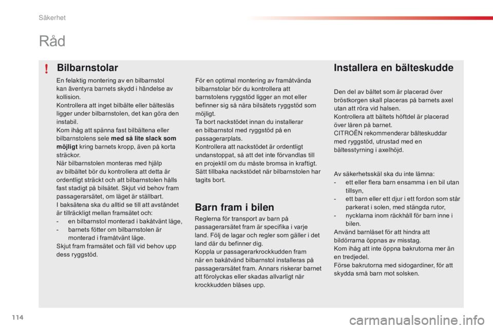 CITROEN C4 CACTUS 2016  InstruktionsbÖcker (in Swedish) 114
C4-cactus_sv_Chap05_securite_ed01-2015
Bilbarnstolar
Råd
Installera en bälteskudde
Den del av bältet som är placerad över 
bröstkorgen skall placeras på barnets axel 
utan att röra vid hal