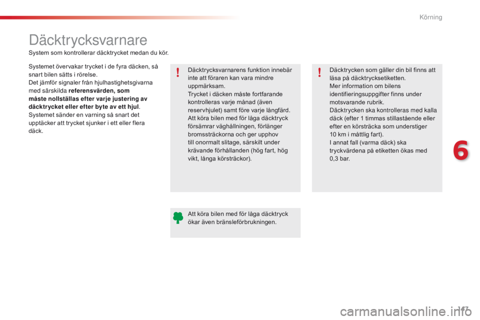 CITROEN C4 CACTUS 2016  InstruktionsbÖcker (in Swedish) 147
C4-cactus_sv_Chap06_conduite_ed01-2015
Däcktr ycksvarnare
Systemet övervakar trycket i de fyra däcken, så 
snart bilen sätts i rörelse.
Det jämför signaler från hjulhastighetsgivarna 
med