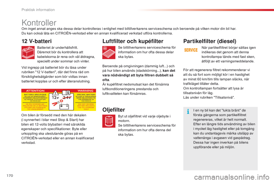 CITROEN C4 CACTUS 2016 InstruktionsbÖcker (in Swedish) 170
C4-cactus_sv_Chap07_info-pratiques_ed01-2015
Kontroller
12 V-batteri
Batteriet är underhållsfritt.
Däremot bör du kontrollera att
kabelskorna är rena och väl åtdragna,
speciellt under som CITROEN C4 CACTUS 2016 InstruktionsbÖcker (in Swedish) 170
C4-cactus_sv_Chap07_info-pratiques_ed01-2015
Kontroller
12 V-batteri
Batteriet är underhållsfritt.
Däremot bör du kontrollera att
kabelskorna är rena och väl åtdragna,
speciellt under som