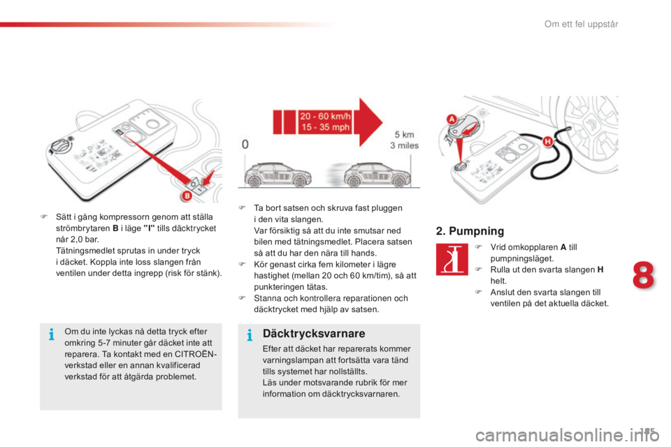 CITROEN C4 CACTUS 2016 InstruktionsbÖcker (in Swedish) 185
C4-cactus_sv_Chap08_En-cas-de-panne_ed01-2015
F Sätt i gång kompressorn genom att ställa strömbrytaren B i läge "I" tills däcktrycket
når 2,0 bar.
T
ätningsmedlet sprutas in un CITROEN C4 CACTUS 2016 InstruktionsbÖcker (in Swedish) 185
C4-cactus_sv_Chap08_En-cas-de-panne_ed01-2015
F Sätt i gång kompressorn genom att ställa strömbrytaren B i läge "I" tills däcktrycket
når 2,0 bar.
T
ätningsmedlet sprutas in un