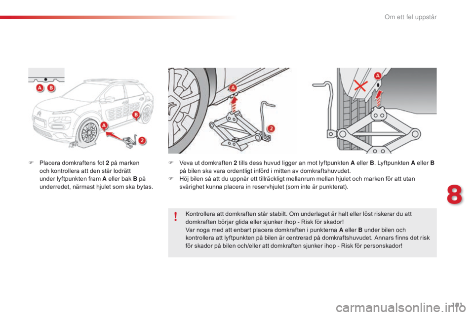 CITROEN C4 CACTUS 2016 InstruktionsbÖcker (in Swedish) 191
C4-cactus_sv_Chap08_En-cas-de-panne_ed01-2015
F Placera domkraftens fot 2 på marken och kontrollera att den står lodrätt
under lyftpunkten fram A eller bak B på
underredet, närmast hjulet s CITROEN C4 CACTUS 2016 InstruktionsbÖcker (in Swedish) 191
C4-cactus_sv_Chap08_En-cas-de-panne_ed01-2015
F Placera domkraftens fot 2 på marken och kontrollera att den står lodrätt
under lyftpunkten fram A eller bak B på
underredet, närmast hjulet s