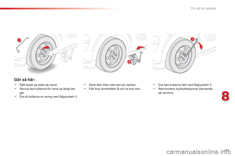 CITROEN C4 CACTUS 2016  InstruktionsbÖcker (in Swedish) 193
C4-cactus_sv_Chap08_En-cas-de-panne_ed01-2015
Gör så här:
F Sätt hjulet på plats på navet.
F S kruva fast bultarna för hand så långt det 
g å r.
F
 
D
 ra åt bultarna en aning med fälg