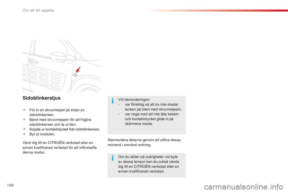 CITROEN C4 CACTUS 2016 InstruktionsbÖcker (in Swedish) 198
C4-cactus_sv_Chap08_En-cas-de-panne_ed01-2015
Sidoblinkersljus
F För in en skruvmejsel på sidan av sidoblinkersen.
F
B
änd med skruvmejseln för att frigöra
sidoblinkersen och ta ut den.
F CITROEN C4 CACTUS 2016 InstruktionsbÖcker (in Swedish) 198
C4-cactus_sv_Chap08_En-cas-de-panne_ed01-2015
Sidoblinkersljus
F För in en skruvmejsel på sidan av sidoblinkersen.
F
B
änd med skruvmejseln för att frigöra
sidoblinkersen och ta ut den.
F