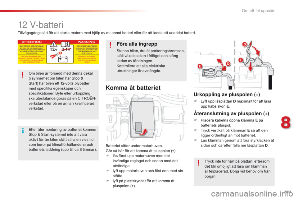 CITROEN C4 CACTUS 2016 InstruktionsbÖcker (in Swedish) 209
C4-cactus_sv_Chap08_En-cas-de-panne_ed01-2015
12 V-batteri
Batteriet sitter under motorhuven.
Gör så här för att komma åt pluspolen (+):
F
l
ås först upp motorhuven med det
invändiga r CITROEN C4 CACTUS 2016 InstruktionsbÖcker (in Swedish) 209
C4-cactus_sv_Chap08_En-cas-de-panne_ed01-2015
12 V-batteri
Batteriet sitter under motorhuven.
Gör så här för att komma åt pluspolen (+):
F
l
ås först upp motorhuven med det
invändiga r
