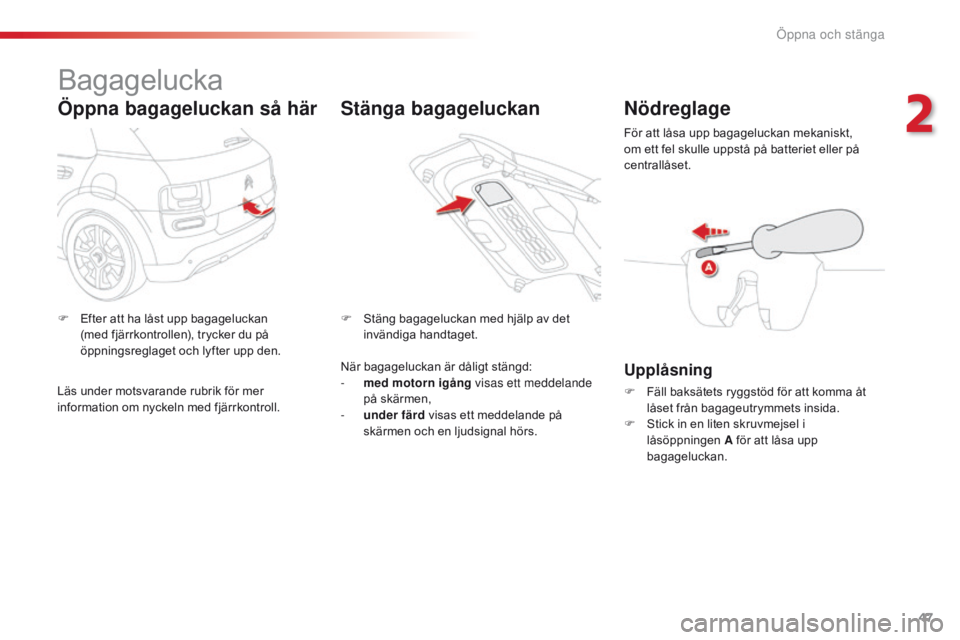 CITROEN C4 CACTUS 2016 InstruktionsbÖcker (in Swedish) 47
C4-cactus_sv_Chap02_ouvertures_ed01-2015
Bagagelucka
Öppna bagageluckan så här
F Efter att ha låst upp bagageluckan (med fjärrkontrollen), trycker du på
öppningsreglaget och lyfter upp den. CITROEN C4 CACTUS 2016 InstruktionsbÖcker (in Swedish) 47
C4-cactus_sv_Chap02_ouvertures_ed01-2015
Bagagelucka
Öppna bagageluckan så här
F Efter att ha låst upp bagageluckan (med fjärrkontrollen), trycker du på
öppningsreglaget och lyfter upp den.