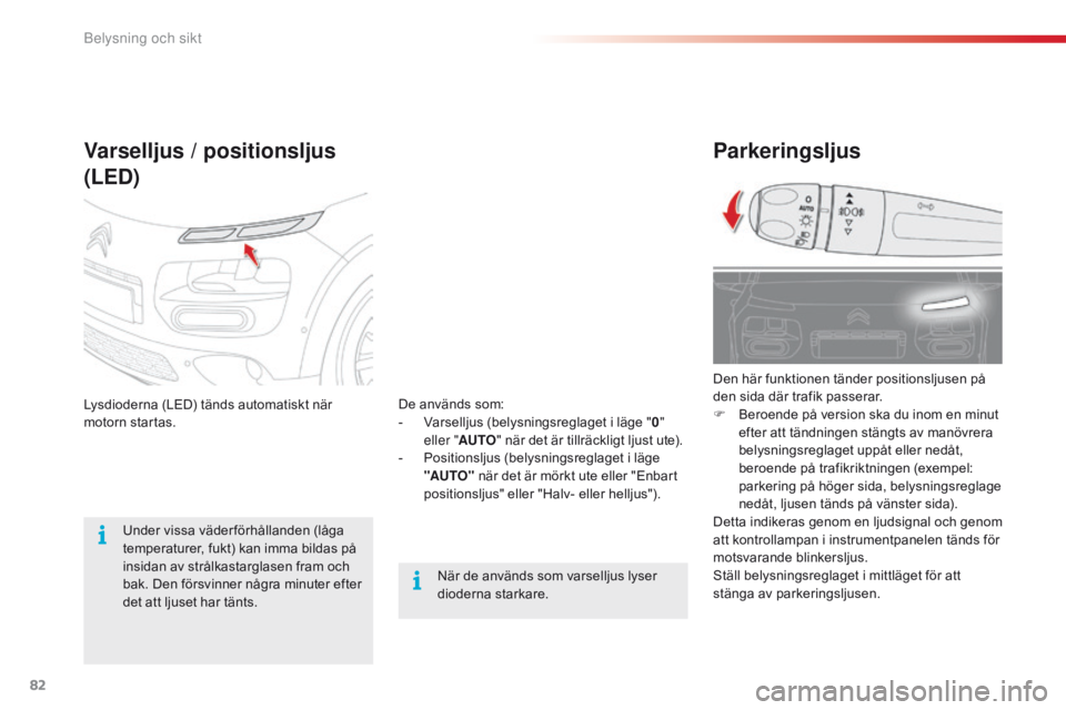 CITROEN C4 CACTUS 2016 InstruktionsbÖcker (in Swedish) 82
C4-cactus_sv_Chap04_Eclairage-et-visibilite_ed01-2015
Parkeringsljus
Den här funktionen tänder positionsljusen på
den sida där trafik passerar.
F
B
eroende på version ska du inom en minut
CITROEN C4 CACTUS 2016 InstruktionsbÖcker (in Swedish) 82
C4-cactus_sv_Chap04_Eclairage-et-visibilite_ed01-2015
Parkeringsljus
Den här funktionen tänder positionsljusen på
den sida där trafik passerar.
F
B
eroende på version ska du inom en minut