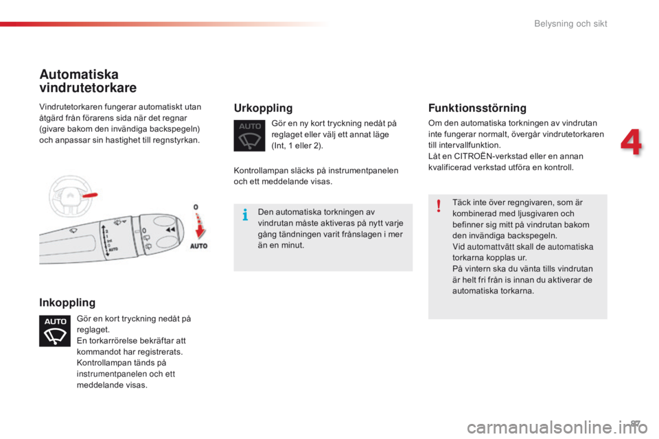 CITROEN C4 CACTUS 2016 InstruktionsbÖcker (in Swedish) 87
C4-cactus_sv_Chap04_Eclairage-et-visibilite_ed01-2015
Täck inte över regngivaren, som är
kombinerad med ljusgivaren och
befinner sig mitt på vindrutan bakom
den invändiga backspegeln.
Vid a CITROEN C4 CACTUS 2016 InstruktionsbÖcker (in Swedish) 87
C4-cactus_sv_Chap04_Eclairage-et-visibilite_ed01-2015
Täck inte över regngivaren, som är
kombinerad med ljusgivaren och
befinner sig mitt på vindrutan bakom
den invändiga backspegeln.
Vid a