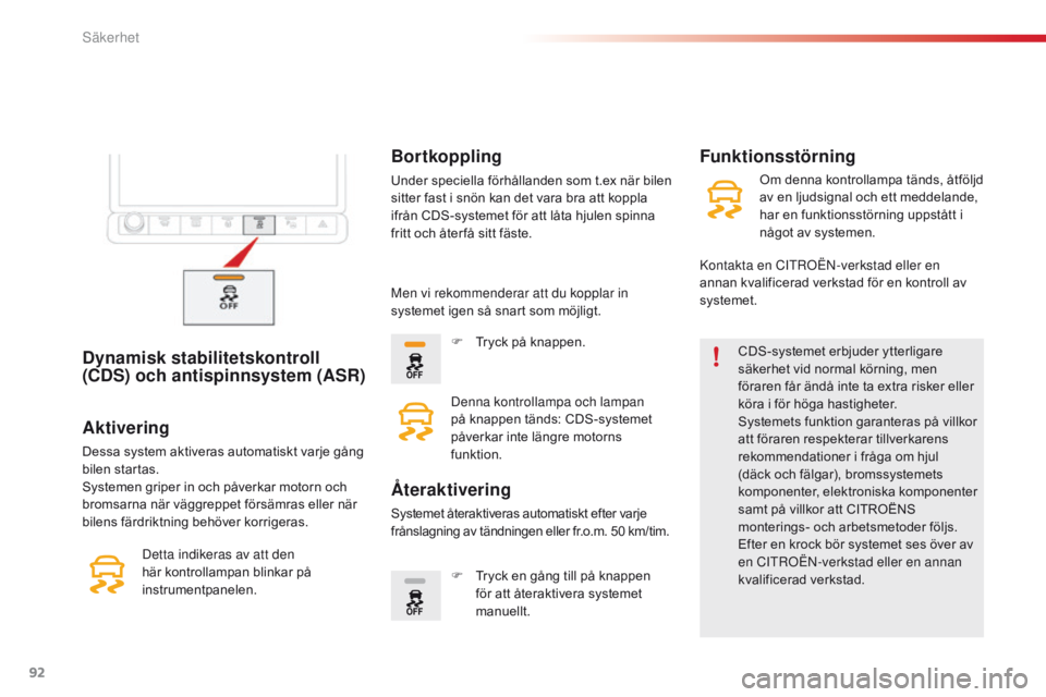 CITROEN C4 CACTUS 2016  InstruktionsbÖcker (in Swedish) 92
C4-cactus_sv_Chap05_securite_ed01-2015
Dynamisk stabilitetskontroll 
(CDS) och antispinnsystem (ASR)CDS-systemet erbjuder ytterligare 
säkerhet vid normal körning, men 
föraren får ändå inte 