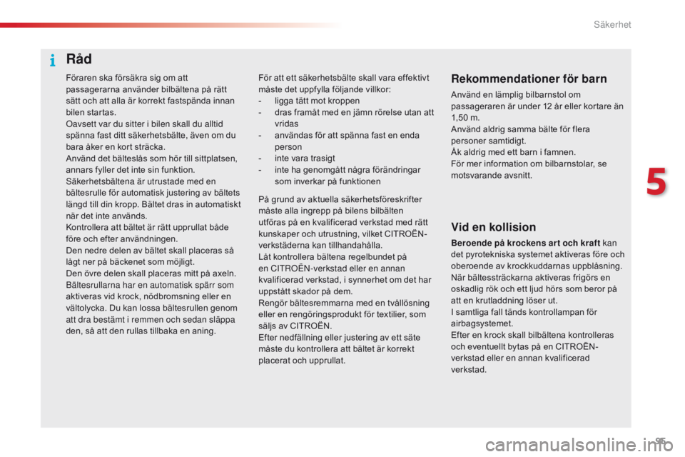 CITROEN C4 CACTUS 2016  InstruktionsbÖcker (in Swedish) 95
C4-cactus_sv_Chap05_securite_ed01-2015
Föraren ska försäkra sig om att 
passagerarna använder bilbältena på rätt 
sätt och att alla är korrekt fastspända innan 
bilen startas.
Oavsett var