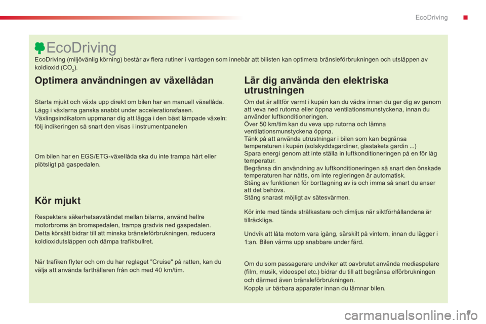 CITROEN C4 CACTUS 2015  InstruktionsbÖcker (in Swedish) 9
C4-cactus_sv_Chap00c_eco-conduite_ed02-2014
Optimera användningen av växellådan
Starta mjukt och växla upp direkt om bilen har en manuell växellåda. 
Lägg i växlarna ganska snabbt under acce