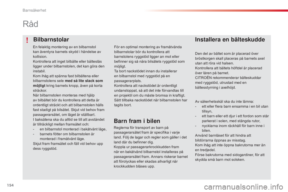 CITROEN C4 CACTUS 2015  InstruktionsbÖcker (in Swedish) 154
C4-cactus_sv_Chap08_securite-enfants_ed02-2014
Bilbarnstolar
Råd
Installera en bälteskudde
Den del av bältet som är placerad över 
bröstkorgen skall placeras på barnets axel 
utan att röra