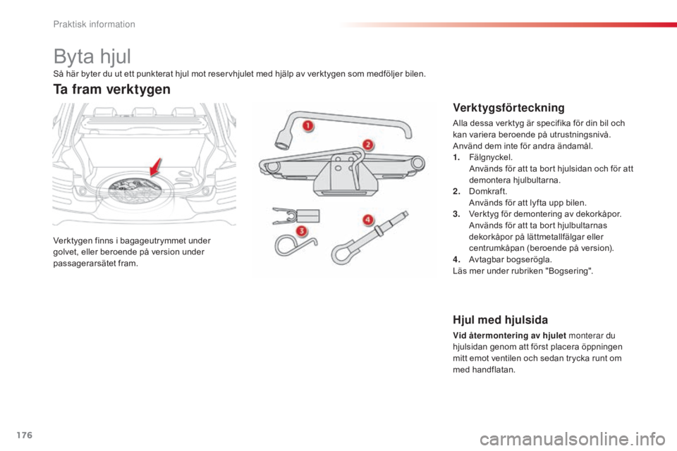 CITROEN C4 CACTUS 2015  InstruktionsbÖcker (in Swedish) 176
C4-cactus_sv_Chap09_info-pratiques_ed02-2014
Byta hjul
Verktygen finns i bagageutrymmet under 
golvet, eller beroende på version under 
passagerarsätet fram.
Ta fram verktygen
Verktygsförteckni