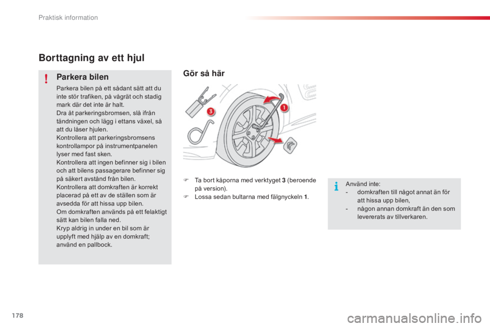 CITROEN C4 CACTUS 2015  InstruktionsbÖcker (in Swedish) 178
C4-cactus_sv_Chap09_info-pratiques_ed02-2014
Borttagning av ett hjul
Parkera bilen
Parkera bilen på ett sådant sätt att du 
inte stör trafiken, på vågrät och stadig 
mark där det inte är 