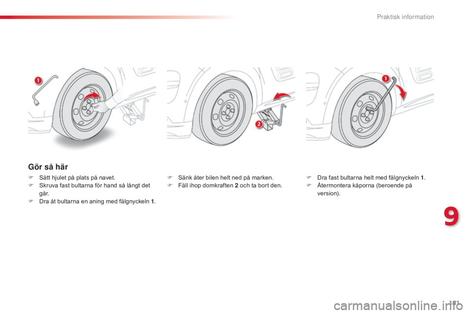 CITROEN C4 CACTUS 2015  InstruktionsbÖcker (in Swedish) 181
C4-cactus_sv_Chap09_info-pratiques_ed02-2014
Gör så här
F Sätt hjulet på plats på navet.
F S kruva fast bultarna för hand så långt det 
g å r.
F
 
D
 ra åt bultarna en aning med fälgny