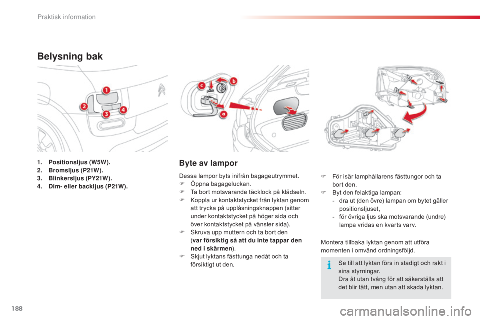 CITROEN C4 CACTUS 2015  InstruktionsbÖcker (in Swedish) 188
C4-cactus_sv_Chap09_info-pratiques_ed02-2014
1. Positionsljus (W5W).
2. Bromsljus (P21W).
3.
 B

linkersljus (PY21W).
4.
 D

im- eller backljus (P21W).
Belysning bak
Byte av lampor
Montera tillbak