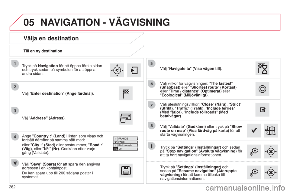 CITROEN C4 CACTUS 2015  InstruktionsbÖcker (in Swedish) 05
262Till en ny destination
Välja en destination
Välj "Enter destination" (Ange färdmål).
Välj "Save" (Spara) för att spara den angivna 
adressen i en kontaktpost.
Du kan spara 