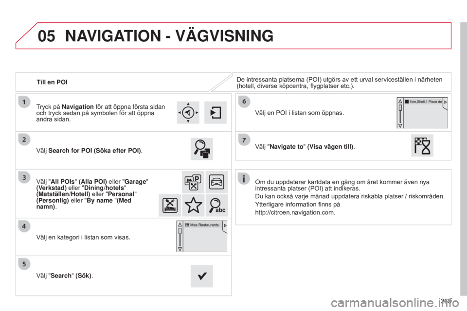CITROEN C4 CACTUS 2015  InstruktionsbÖcker (in Swedish) 05
265
Till en POI
De intressanta platserna (POI) utgörs av ett urval serviceställen i närheten 
(hotell, diverse köpcentra, flygplatser etc.).
Välj Search for POI (Söka efter POI).
Välj "A