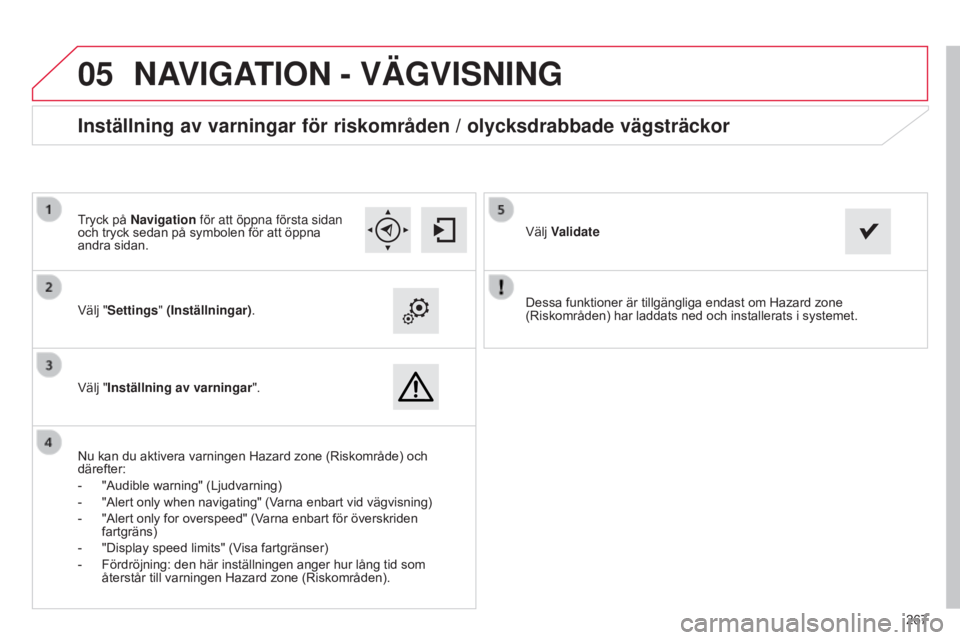 CITROEN C4 CACTUS 2015 InstruktionsbÖcker (in Swedish)
05
267
Dessa funktioner är tillgängliga endast om Hazard zone
(Riskområden) har laddats ned och installerats i systemet.
Välj "Settings" (Inställningar)
.
Välj "Inställning av va CITROEN C4 CACTUS 2015 InstruktionsbÖcker (in Swedish)
05
267
Dessa funktioner är tillgängliga endast om Hazard zone
(Riskområden) har laddats ned och installerats i systemet.
Välj "Settings" (Inställningar)
.
Välj "Inställning av va