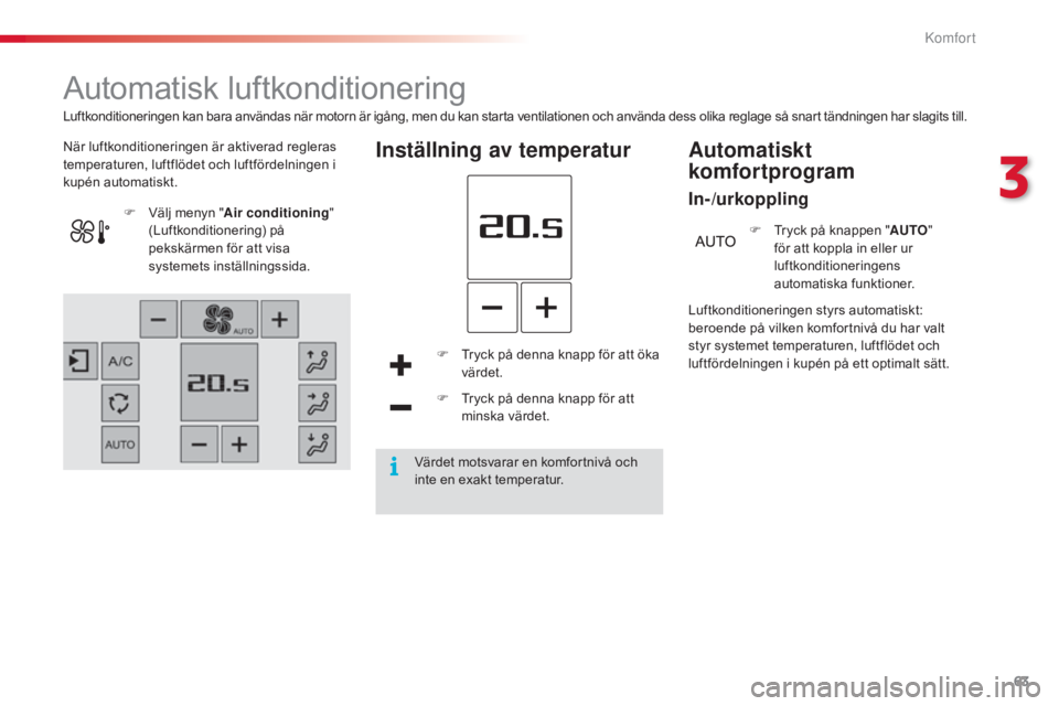 CITROEN C4 CACTUS 2015 InstruktionsbÖcker (in Swedish) 63
C4-cactus_sv_Chap03_confort_ed02-2014
Automatisk luftkonditionering
När luftkonditioneringen är aktiverad regleras
temperaturen, luftflödet och luftfördelningen i
kupén automatiskt.Inställn CITROEN C4 CACTUS 2015 InstruktionsbÖcker (in Swedish) 63
C4-cactus_sv_Chap03_confort_ed02-2014
Automatisk luftkonditionering
När luftkonditioneringen är aktiverad regleras
temperaturen, luftflödet och luftfördelningen i
kupén automatiskt.Inställn