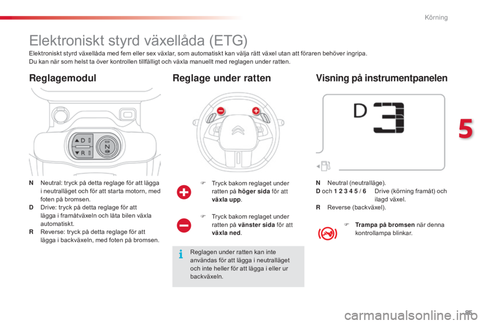 CITROEN C4 CACTUS 2015 InstruktionsbÖcker (in Swedish) 85
C4-cactus_sv_Chap05_conduite_ed02-2014
Elektroniskt styrd växellåda (ETG)
N Neutral: tryck på detta reglage för att lägga i neutralläget och för att starta motorn, med
foten på bromsen.
D
CITROEN C4 CACTUS 2015 InstruktionsbÖcker (in Swedish) 85
C4-cactus_sv_Chap05_conduite_ed02-2014
Elektroniskt styrd växellåda (ETG)
N Neutral: tryck på detta reglage för att lägga i neutralläget och för att starta motorn, med
foten på bromsen.
D