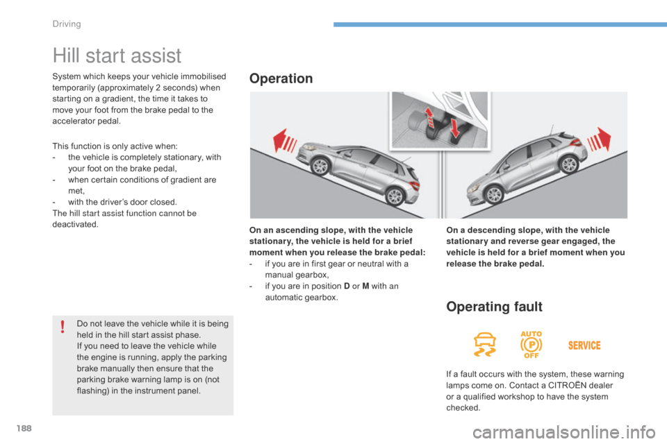 Citroen C4 RHD 2016 2.G Owners Manual 188
Hill start assist
On an ascending slope, with the vehicle
stationar y, the vehicle is held for a brief
moment when you release the brake pedal:
-
if y
ou
a
re
i
n
f
irst
g
ear
o Citroen C4 RHD 2016 2.G Owners Manual 188
Hill start assist
On an ascending slope, with the vehicle
stationar y, the vehicle is held for a brief
moment when you release the brake pedal:
-
if y
ou
a
re
i
n
f
irst
g
ear
o