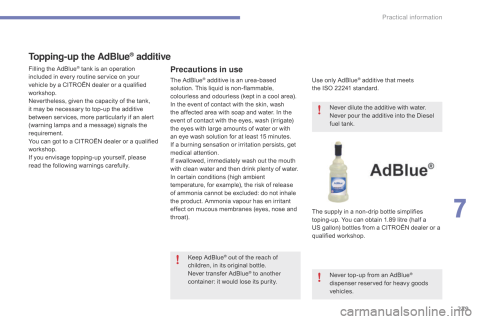 Citroen C4 RHD 2016 2.G Owners Manual 229
Topping-up the AdBlue® additive
Precautions in use
Use only AdBlue® additive that meets th
e ISO 22241 s
tandard.
The
s
upply
i
n
a n
on-drip
b
ottle
s
implifies
to
p Citroen C4 RHD 2016 2.G Owners Manual 229
Topping-up the AdBlue® additive
Precautions in use
Use only AdBlue® additive that meets th
e ISO 22241 s
tandard.
The
s
upply
i
n
a n
on-drip
b
ottle
s
implifies
to
p