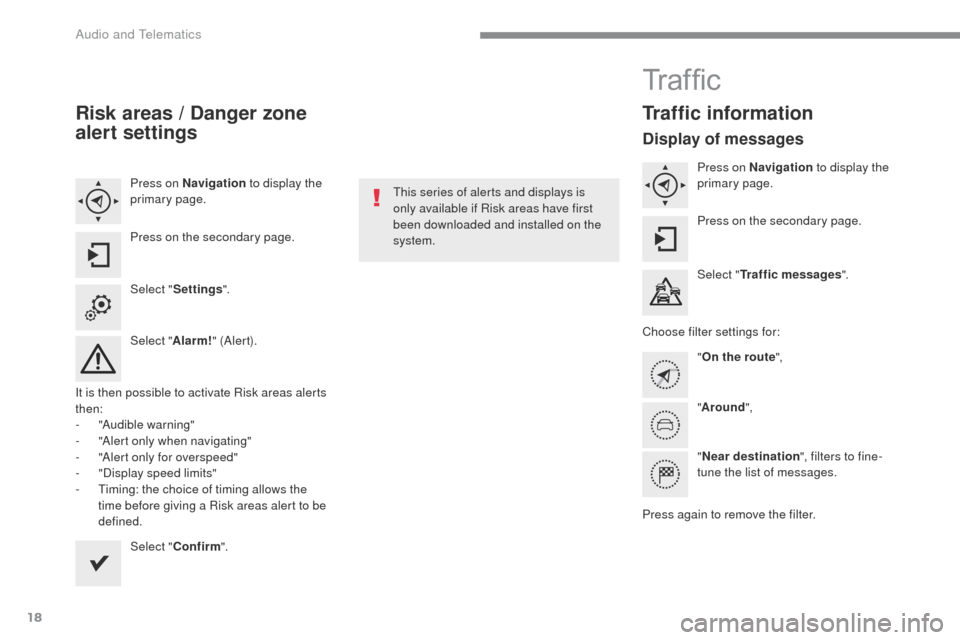 Citroen C4 RHD 2016 2.G Owners Guide 18
ADD_C42_EVO_EN
Risk areas / Danger zone 
alert settings
Press on Navigation to display the 
primary page.
Press on the secondary page.
Select " Settings ".
Select " Alarm!" (Aler t).
It is then pos