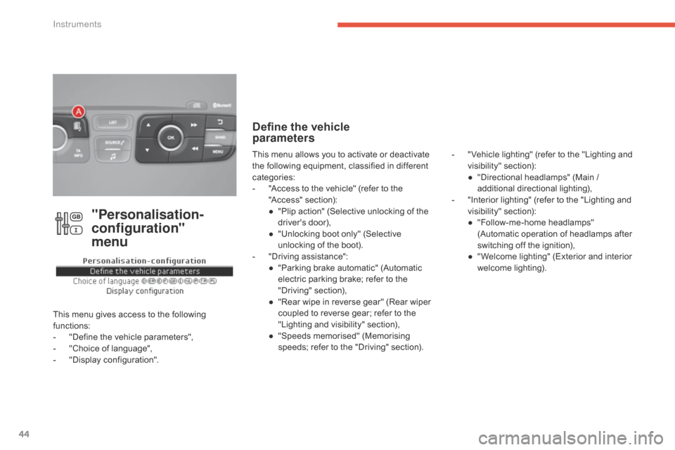 Citroen C4 RHD 2016 2.G Service Manual 44
"Personalisation-
configuration"  
menu
This menu gives access to the following fu
nctions:
-
 "D

efine
 t
 he
 v
 ehicle
 p
 arameters",
-
 "C

hoice
 o
 f
 l
 anguage",
-
 "D

isp