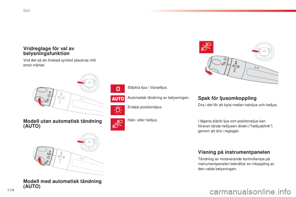 CITROEN C4 CACTUS 2014 InstruktionsbÖcker (in Swedish) 114
E3_sv_Chap06_visibilite_ed01-2014
Modell utan automatisk tändning
(AUTO)
Modell med automatisk tändning
(AUTO) Vridreglage för val av
belysningsfunktion
Vrid det så att önskad symbol place CITROEN C4 CACTUS 2014 InstruktionsbÖcker (in Swedish) 114
E3_sv_Chap06_visibilite_ed01-2014
Modell utan automatisk tändning
(AUTO)
Modell med automatisk tändning
(AUTO) Vridreglage för val av
belysningsfunktion
Vrid det så att önskad symbol place