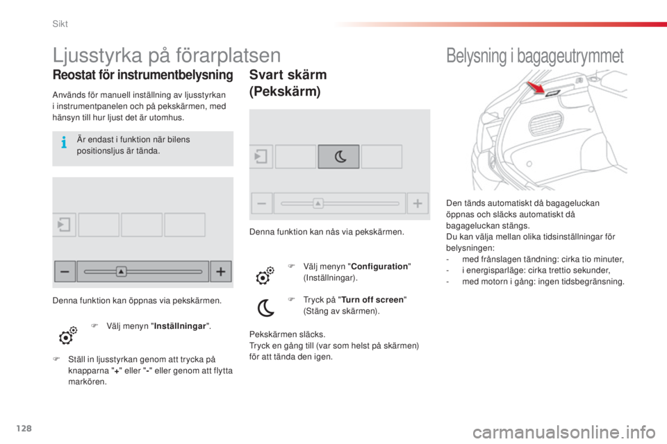 CITROEN C4 CACTUS 2014  InstruktionsbÖcker (in Swedish) 128
E3_sv_Chap06_visibilite_ed01-2014
Den tänds automatiskt då bagageluckan 
öppnas och släcks automatiskt då 
bagageluckan stängs.
Du kan välja mellan olika tidsinställningar för 
belysninge