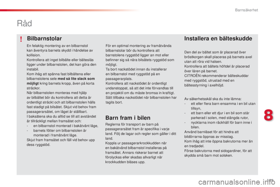 CITROEN C4 CACTUS 2014  InstruktionsbÖcker (in Swedish) 159
E3_sv_Chap08_securite_enfants_ed01-2014
Bilbarnstolar
Råd
Installera en bälteskudde
Den del av bältet som är placerad över 
bröstkorgen skall placeras på barnets axel 
utan att röra vid ha