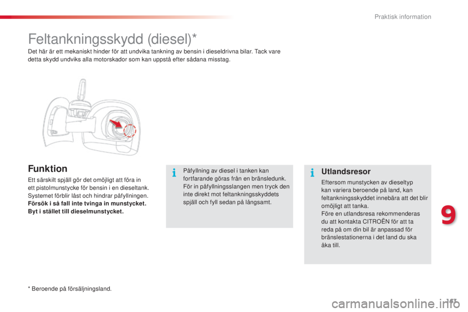 CITROEN C4 CACTUS 2014  InstruktionsbÖcker (in Swedish) 163
E3_sv_Chap09_info_pratiques_ed01-2014
Feltankningsskydd (diesel)*
Funktion
Ett särskilt spjäll gör det omöjligt att föra in 
ett pistolmunstycke för bensin i en dieseltank. 
Systemet förbli