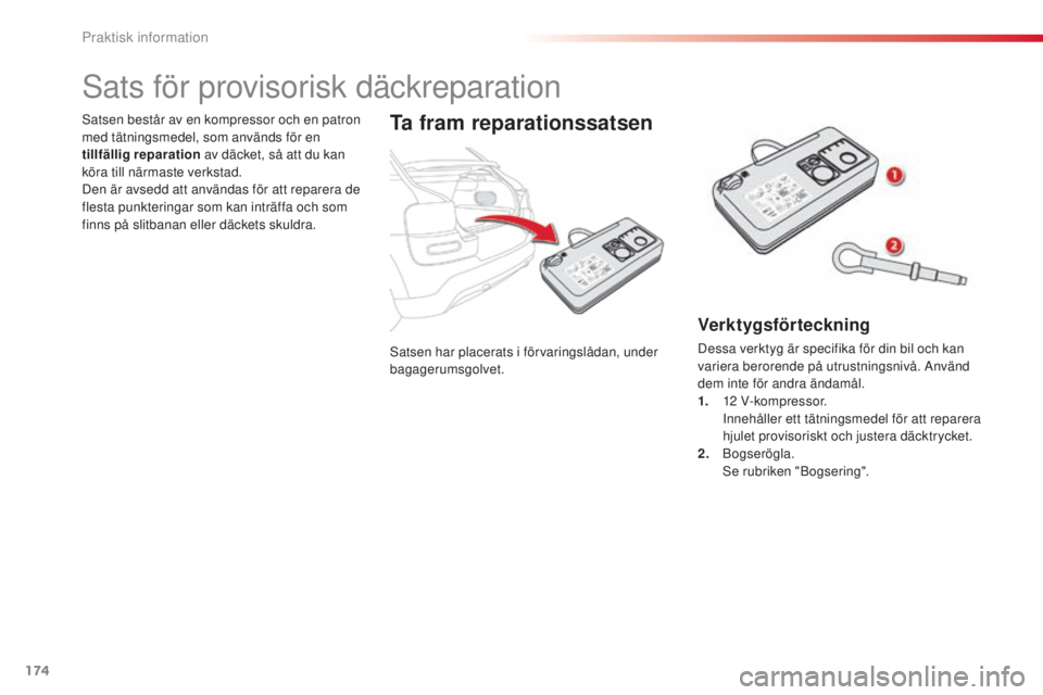 CITROEN C4 CACTUS 2014  InstruktionsbÖcker (in Swedish) 174
E3_sv_Chap09_info_pratiques_ed01-2014
Satsen har placerats i förvaringslådan, under 
bagagerumsgolvet.
Satsen består av en kompressor och en patron 
med tätningsmedel, som används för en 
ti