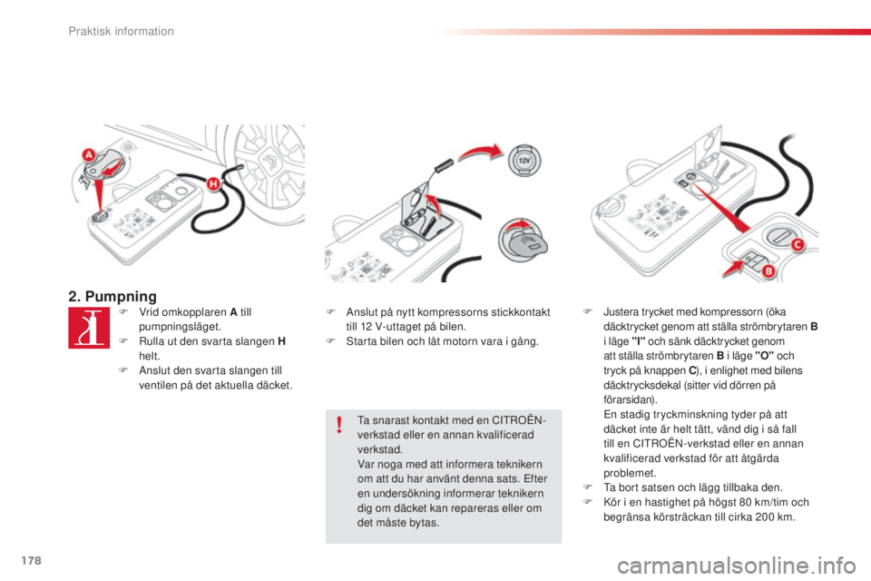 CITROEN C4 CACTUS 2014  InstruktionsbÖcker (in Swedish) 178
E3_sv_Chap09_info_pratiques_ed01-2014
2. PumpningF Vrid omkopplaren A till pumpningsläget.
F
 
R
 ulla ut den svarta slangen H 
helt.
F
 
A
 nslut den svarta slangen till 
ventilen på det aktuel