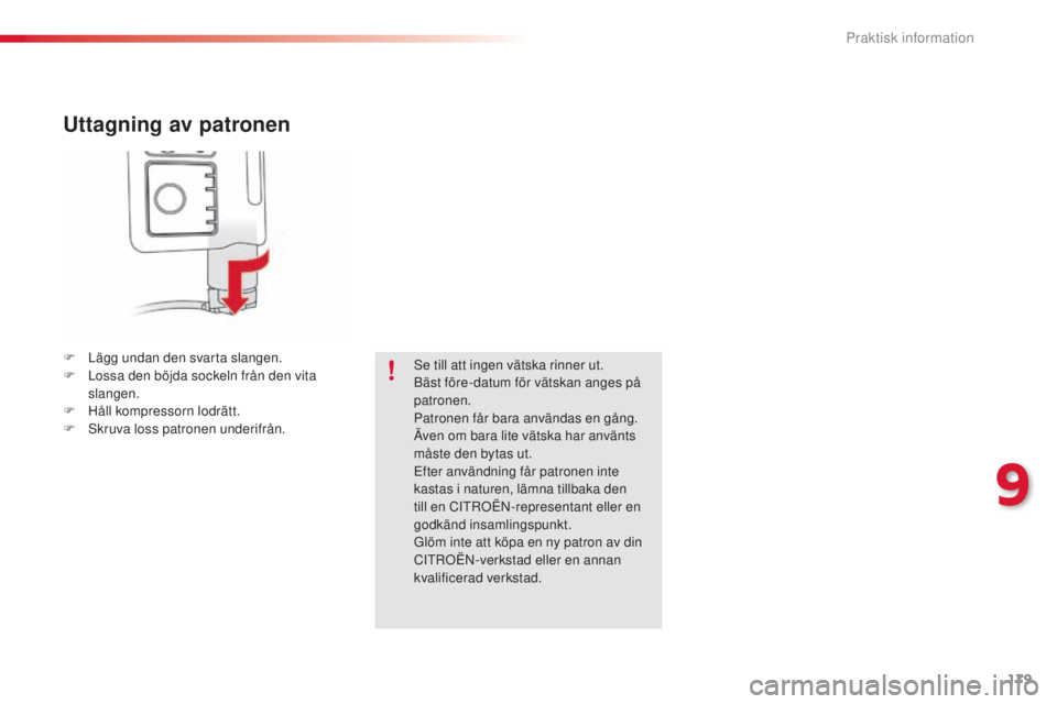 CITROEN C4 CACTUS 2014  InstruktionsbÖcker (in Swedish) 179
E3_sv_Chap09_info_pratiques_ed01-2014
Uttagning av patronen
F Lägg undan den svarta slangen.
F L ossa den böjda sockeln från den vita 
slangen.
F
 
H
 åll kompressorn lodrätt.
F
 
Sk
 ruva lo