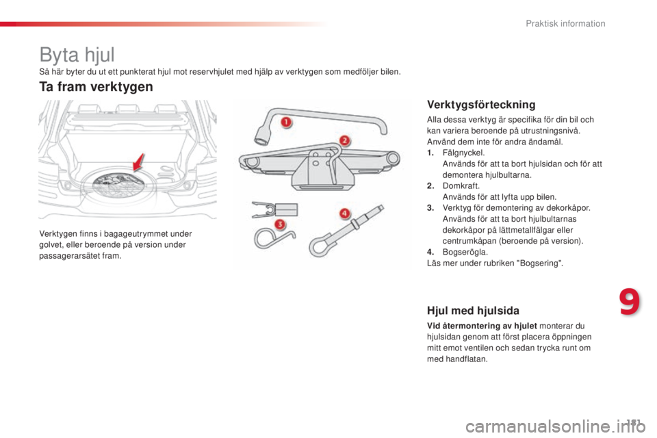 CITROEN C4 CACTUS 2014  InstruktionsbÖcker (in Swedish) 181
E3_sv_Chap09_info_pratiques_ed01-2014
Byta hjul
Verktygen finns i bagageutrymmet under 
golvet, eller beroende på version under 
passagerarsätet fram.
Ta fram verktygen
Verktygsförteckning
Alla