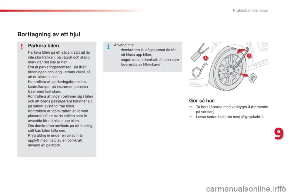 CITROEN C4 CACTUS 2014  InstruktionsbÖcker (in Swedish) 183
E3_sv_Chap09_info_pratiques_ed01-2014
Borttagning av ett hjul
Parkera bilen
Parkera bilen på ett sådant sätt att du 
inte stör trafiken, på vågrät och stadig 
mark där det inte är halt.
D