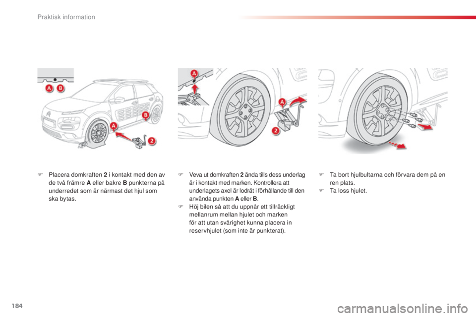 CITROEN C4 CACTUS 2014  InstruktionsbÖcker (in Swedish) 184
E3_sv_Chap09_info_pratiques_ed01-2014
F Placera domkraften 2  i kontakt med den av 
de två främre A eller bakre B punkterna på 
underredet som är närmast det hjul som 
ska bytas. F
 V eva ut 