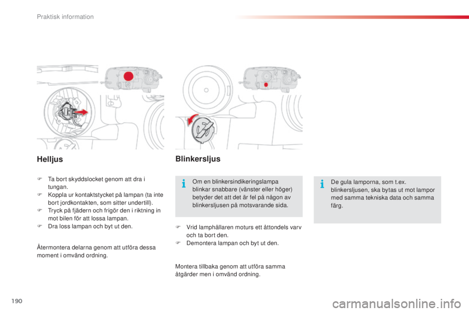 CITROEN C4 CACTUS 2014 InstruktionsbÖcker (in Swedish) 190
E3_sv_Chap09_info_pratiques_ed01-2014
Helljus
F Ta bort skyddslocket genom att dra i tungan.
F
K
oppla ur kontaktstycket på lampan (ta inte
bort jordkontakten, som sitter undertill).
F
T
r CITROEN C4 CACTUS 2014 InstruktionsbÖcker (in Swedish) 190
E3_sv_Chap09_info_pratiques_ed01-2014
Helljus
F Ta bort skyddslocket genom att dra i tungan.
F
K
oppla ur kontaktstycket på lampan (ta inte
bort jordkontakten, som sitter undertill).
F
T
r