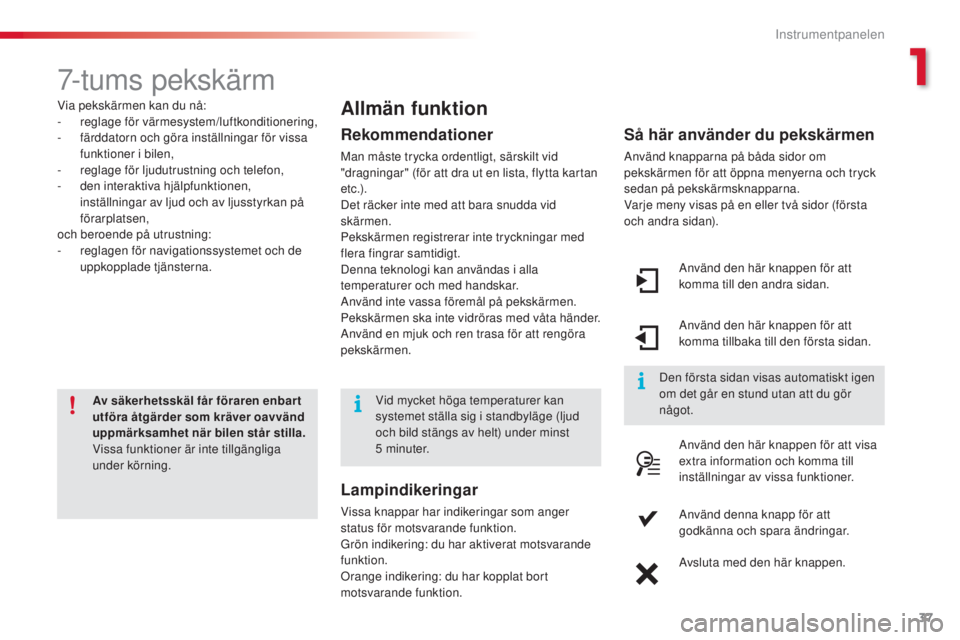 CITROEN C4 CACTUS 2014 InstruktionsbÖcker (in Swedish) 37
E3_sv_Chap01_controle-de-marche_ed01-2014
7-tums pekskärm
Via pekskärmen kan du nå:
- reglage för värmesystem/luftkonditionering,
-
f
ärddatorn och göra inställningar för vissa
funktio CITROEN C4 CACTUS 2014 InstruktionsbÖcker (in Swedish) 37
E3_sv_Chap01_controle-de-marche_ed01-2014
7-tums pekskärm
Via pekskärmen kan du nå:
- reglage för värmesystem/luftkonditionering,
-
f
ärddatorn och göra inställningar för vissa
funktio
