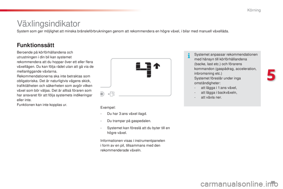 CITROEN C4 CACTUS 2014 InstruktionsbÖcker (in Swedish) 89
E3_sv_Chap05_conduite_ed01-2014
Funktionssätt
Växlingsindikator
System som ger möjlighet att minska bränsleförbrukningen genom att rekommendera en högre växel, i bilar med manuell växellåd CITROEN C4 CACTUS 2014 InstruktionsbÖcker (in Swedish) 89
E3_sv_Chap05_conduite_ed01-2014
Funktionssätt
Växlingsindikator
System som ger möjlighet att minska bränsleförbrukningen genom att rekommendera en högre växel, i bilar med manuell växellåd