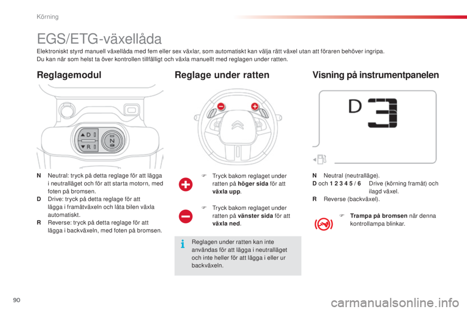 CITROEN C4 CACTUS 2014 InstruktionsbÖcker (in Swedish) 90
E3_sv_Chap05_conduite_ed01-2014
EGS/ETG-växellåda
N Neutral: tryck på detta reglage för att lägga i neutralläget och för att starta motorn, med
foten på bromsen.
D
D
rive: tryck på det CITROEN C4 CACTUS 2014 InstruktionsbÖcker (in Swedish) 90
E3_sv_Chap05_conduite_ed01-2014
EGS/ETG-växellåda
N Neutral: tryck på detta reglage för att lägga i neutralläget och för att starta motorn, med
foten på bromsen.
D
D
rive: tryck på det