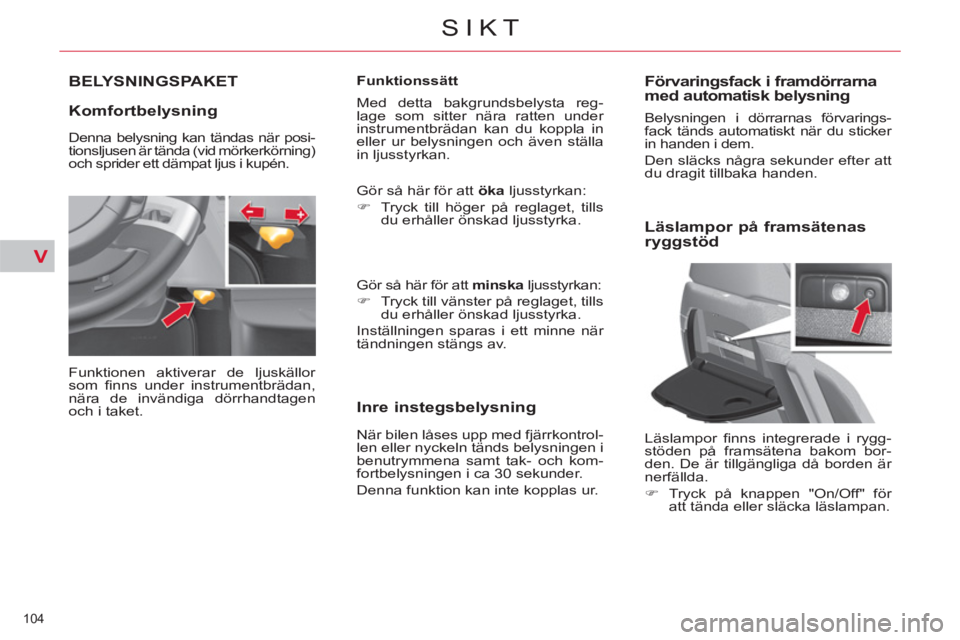 CITROEN C4 PICASSO 2013 InstruktionsbÖcker (in Swedish) V
104
SIKT
BELYSNINGSPAKET
Komfortbelysning
Funktionen aktiverar de ljuskällor
som fi nns under instrumentbrädan,
nära de invändiga dörrhandtagen
och i taket.
Funktionssätt
CITROEN C4 PICASSO 2013 InstruktionsbÖcker (in Swedish) V
104
SIKT
BELYSNINGSPAKET
Komfortbelysning
Funktionen aktiverar de ljuskällor
som fi nns under instrumentbrädan,
nära de invändiga dörrhandtagen
och i taket.
Funktionssätt