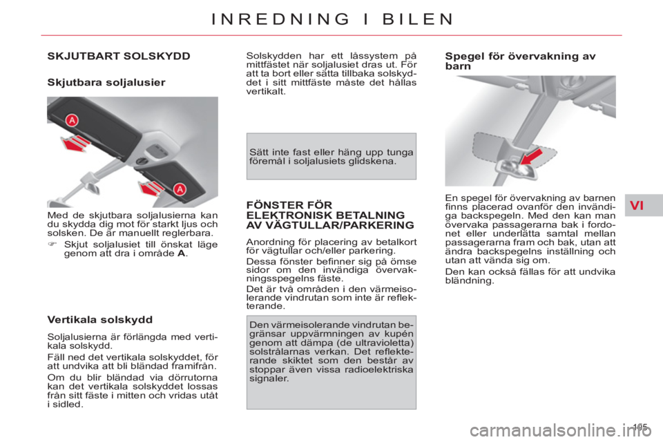 CITROEN C4 PICASSO 2013 InstruktionsbÖcker (in Swedish) VI
105
INREDNING I BILEN
SKJUTBART SOLSKYDD
Skjutbara soljalusier
Vertikala solskydd
Soljalusierna är förlängda med verti-
kala solskydd.
Fäll ned det vertikala solskyddet, för
CITROEN C4 PICASSO 2013 InstruktionsbÖcker (in Swedish) VI
105
INREDNING I BILEN
SKJUTBART SOLSKYDD
Skjutbara soljalusier
Vertikala solskydd
Soljalusierna är förlängda med verti-
kala solskydd.
Fäll ned det vertikala solskyddet, för