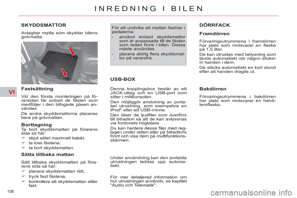 CITROEN C4  PICASSO 2013  InstruktionsbÖcker (in Swedish) VI
108 
INREDNING I BILEN
SKYDDSMATTOR 
  Avtagbar matta som skyddar bilens 
golvmatta. 
   
Fastsättning 
 
Vid den första monteringen på fö-
rarsidan får enbart de fästen som 
medföljer i den