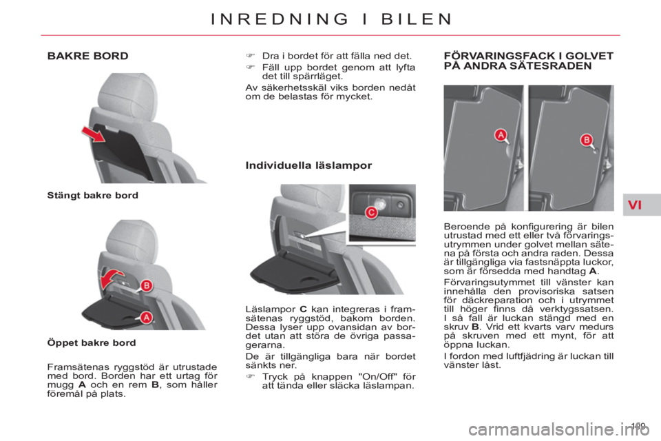 CITROEN C4  PICASSO 2013  InstruktionsbÖcker (in Swedish) VI
109 
INREDNING I BILEN
BAKRE BORD 
   
Stängt bakre bord 
 
   
Öppet bakre bord 
 
   
Framsätenas ryggstöd är utrustade 
med bord. Borden har ett urtag för 
mugg  A 
 och en rem  B 
, som h