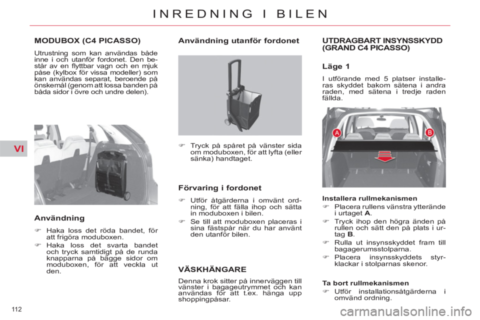 CITROEN C4  PICASSO 2013  InstruktionsbÖcker (in Swedish) VI
112 
INREDNING I BILEN
MODUBOX (C4 PICASSO)
  Utrustning som kan användas både 
inne i och utanför fordonet. Den be-
står av en ﬂ yttbar vagn och en mjuk 
påse (kylbox för vissa modeller) s
