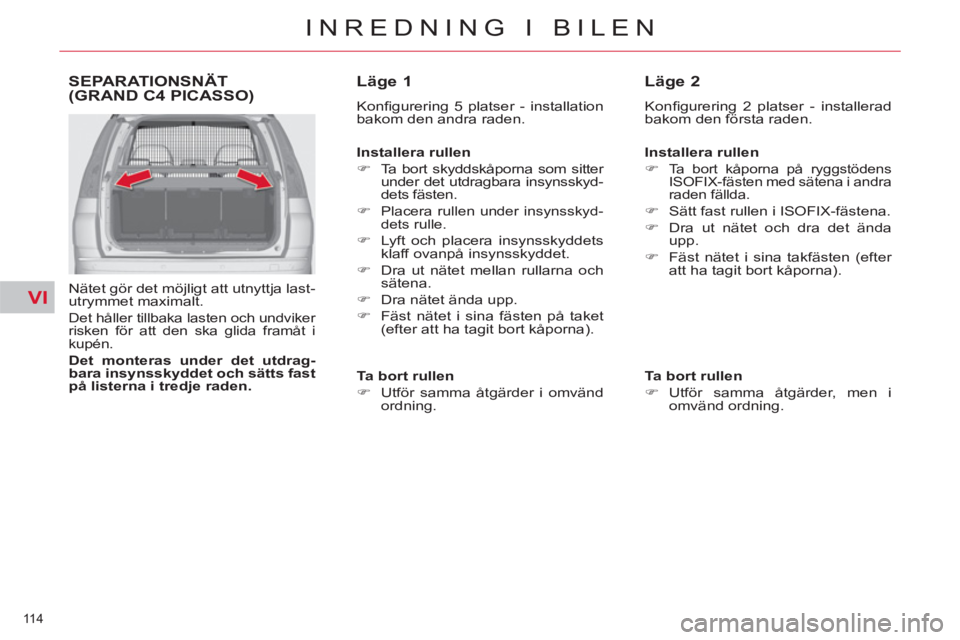 CITROEN C4  PICASSO 2013  InstruktionsbÖcker (in Swedish) VI
114 
INREDNING I BILEN
SEPARATIONSNÄT(GRAND C4 PICASSO)
   
Nätet gör det möjligt att utnyttja last-
utrymmet maximalt. 
  Det håller tillbaka lasten och undviker 
risken för att den ska glid